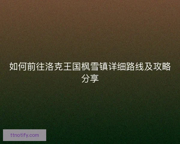 如何前往洛克王国枫雪镇详细路线及攻略分享